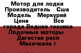 Мотор для лодки › Производитель ­ Сша › Модель ­ Меркурий › Цена ­ 58 000 - Все города Водная техника » Лодочные моторы   . Дагестан респ.,Махачкала г.